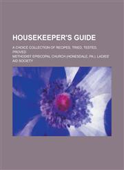 Housekeeper's Guide; A Choice Collection of Recipes, Tried, Tested, Proved,1234037440,9781234037444
