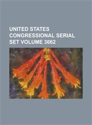 United States Congressional Serial Set Volume 3662,1234047039,9781234047030