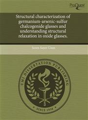 Structural characterization of germanium-arsenic-sulfur chalcogenide glasses and understanding structural relaxation in oxide glasses.,1243800631,9781243800633
