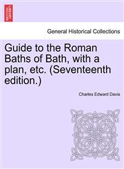 Guide to the Roman Baths of Bath, with a plan, etc. (Seventeenth edition.),1241345910,9781241345914