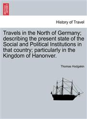 Travels in the North of Germany; describing the present state of the Social and Political Institutions in that country; particularly in the Kingdom of Hanonver.,1241522472,9781241522476
