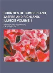 Counties of Cumberland, Jasper and Richland, Illinois; Historical and Biographical Volume 1,1230379983,9781230379982