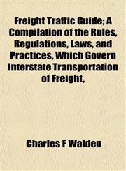 Freight Traffic Guide; A Compilation of the Rules, Regulations, Laws, and Practices, Which Govern Interstate Transportation of Freight,,1152247786,9781152247789
