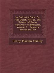 In Darkest Africa, Or, the Quest, Rescue, and Retreat of Emin, Governor of Equatoria, Volume 2 - Primary Source Edition,1293852066,9781293852064