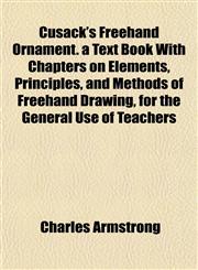 Cusack's Freehand Ornament. a Text Book With Chapters on Elements, Principles, and Methods of Freehand Drawing, for the General Use of Teachers,115201739X,9781152017399