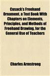 Cusack's Freehand Ornament. a Text Book With Chapters on Elements, Principles, and Methods of Freehand Drawing, for the General Use of Teachers,115201739X,9781152017399