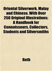 Oriental Silverwork, Malay and Chinese, With Over 250 Original Illustrations; A Handbook for Connoisseurs, Collectors, Students and Silversmiths,1152471783,9781152471788