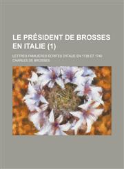 Le President de Brosses En Italie; Lettres Familieres Ecrites D'Italie En 1739 Et 1740 (1 ),1153547112,9781153547116