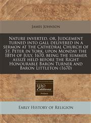 Nature inverted, or, Judgement turned into gall delivered in a sermon at the Cathedral Church of St. Peter in York, upon Monday the 18th of July, 1670, being the summer assize held before the Right Honourable Baron Turner and Baron Littleton (1670),1240849095,9781240849093