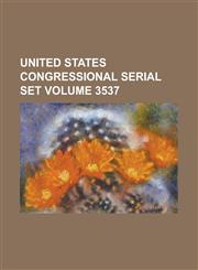 United States Congressional Serial Set Volume 3537,1234047373,9781234047375