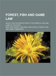Forest, fish and game law; an act for the protection of the forests, fish and game of the state,1155069935,9781155069937