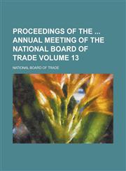 Proceedings of the  Annual Meeting of the National Board of Trade Volume 13,1230037705,9781230037707