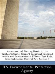 Assessment of Testing Needs 1,1,1-Trichloroethane: Support Document Proposed Health and Environmental Effects Test Rule, Toxic Substances Control Act, Section 4,1249435951,9781249435952