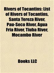 Rivers of Tocantins List of Rivers of Tocantins, Santa Tereza River, Pau-Seco River, Água Fria River, Tiúba River, Mocambo River,1155261402,9781155261409