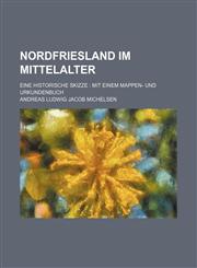 Nordfriesland im Mittelalter; Eine historische Skizze  Mit einem Mappen- und Urkundenbuch,1236536630,9781236536631
