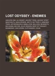 Lost Odyssey - Enemies Ageless One, Alchemist, Ancient Fiend, Ancient Spirit Magician Fu, Aqua Sphere, Arctic Butterfly, Armored Train, Arthrosaurus, Baballoon, Balloon, Behemoth, Big Guana, Big Owl, Blue Dragon, Body of Thought, Bogimoray, Cave Worm, Cl,1234749068,9781234749064