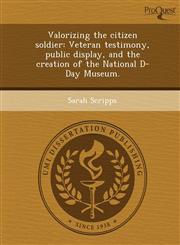 Valorizing the citizen soldier Veteran testimony, public display, and the creation of the National D-Day Museum.,124907150X,9781249071501
