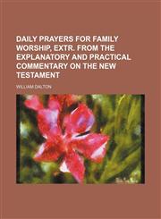Daily Prayers for Family Worship, Extr. From the Explanatory and Practical Commentary on the New Testament,1151614076,9781151614070
