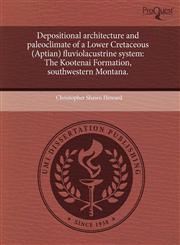 Depositional architecture and paleoclimate of a Lower Cretaceous (Aptian) fluviolacustrine system The Kootenai Formation, southwestern Montana.,1243467185,9781243467188