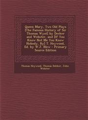 Queen Mary, Two Old Plays [The Famous History of Sir Thomas Wyat] by Decker and Webster, and [If You Know Not Me You Know Nobody, By] T. Heywood, Ed.,1294928287,9781294928287
