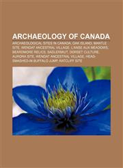 Archaeology of Canada Archaeological sites in Canada, Oak Island, Mantle Site, Wendat Ancestral Village, L'Anse aux Meadows, Beardmore Relics,1156395526,9781156395523