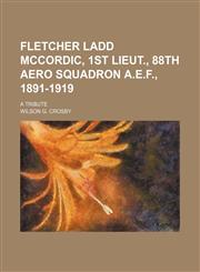 Fletcher Ladd McCordic, 1st Lieut., 88th Aero Squadron A.E.F., 1891-1919; a tribute,1154446026,9781154446029