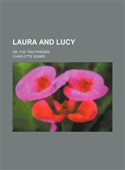 Laura and Lucy; Or, the Two Friends,1151303461,9781151303462