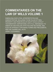 Commentaries on the law of wills Volume 1; embracing execution, interpretation and administration, including those rules of real property and principles of equity which affect testamentary dispositions, with full reference to American and English statutes,115437324X,9781154373240