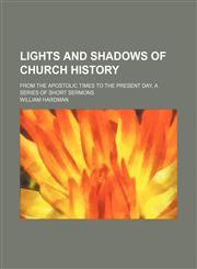 Lights and Shadows of Church History; From the Apostolic Times to the Present Day, a Series of Short Sermons,1150677813,9781150677816