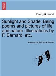 Sunlight and Shade. Being poems and pictures of life and nature. Illustrations by F. Barnard, etc.,1241246823,9781241246822