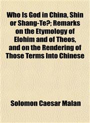 Who Is God in China, Shin or Shang-Te?; Remarks on the Etymology of Elohim and of Theos, and on the Rendering of Those Terms Into Chinese,115211719X,9781152117198