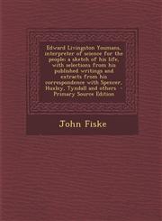 Edward Livingston Youmans, Interpreter of Science for the People; A Sketch of His Life, with Selections from His Published Writings and Extracts from,1289842442,9781289842444