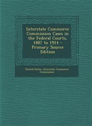 Interstate Commerce Commission Cases in the Federal Courts, 1887 to 1914 - Primary Source Edition,1293263966,9781293263969