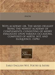 Wits academy or, The muses delight Being the newest academy of complements: consisting of merry dialogues upon various occasions, composed of mirth, wit, and eloquence. (1696),1171342667,9781171342663