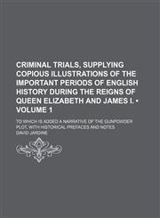 Criminal Trials, Supplying Copious Illustrations of the Important Periods of English History During the Reigns of Queen Elizabeth and James I. (Volume,1235797589,9781235797583