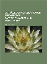 Beiträge zur vergleichenden Anatomie der Caryophyllaceen and Primulaceen,1230149147,9781230149141