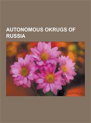 Autonomous Okrugs of Russia Chukotka Autonomous Okrug, Khanty-Mansi Autonomous Okrug, Nenets Autonomous Okrug, Yamalo-Nenets Autonomous Okrug, Chu,1230599711,9781230599717