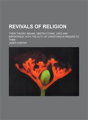Revivals of religion; their theory, means, obstructions, uses and importance with the duty of Christians in regard to them,1150479655,9781150479656