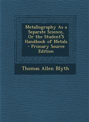 Metallography as a Separate Science, or the Student's Handbook of Metals - Primary Source Edition,1295527219,9781295527212