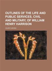 Outlines of the life and public services, civil and military, of William Henry Harrison,1151514764,9781151514769
