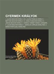 Gyermek Kiralyok I. Lajos Magyar Kiraly, XIV. Lajos Francia Kiraly, I. Matyas Magyar Kiraly, IV. Laszlo Magyar Kiraly, II. Janos Magyar,1233356763,9781233356768