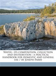 Water its composition, collection and distribution : a practical handbook for domestic and general use / by Joseph Parry,1177430282,9781177430289