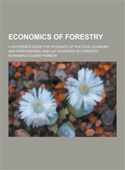 Economics of Forestry; A Reference Book for Students of Political Economy and Professional and Lay Students of Forestry,1230200959,9781230200958