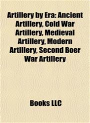 Artillery by Era Ancient Artillery, Cold War Artillery, Medieval Artillery, Modern Artillery, Second Boer War Artillery,1157771300,9781157771302