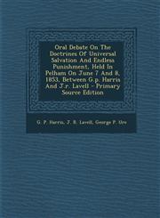 Oral Debate on the Doctrines of Universal Salvation and Endless Punishment, Held in Pelham on June 7 and 8, 1853, Between G.P. Harris and J.R. Lavell,128768923X,9781287689232