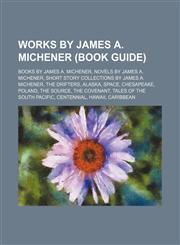 Works by James A. Michener (Study Guide) Books by James A. Michener, Novels by James A. Michener, Short Story Collections by James A. Michener,1155964365,9781155964362