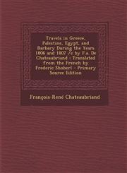Travels in Greece, Palestine, Egypt, and Barbary During the Years 1806 and 1807 /C by F.A. de Chateaubriand; Translated from the French by Frederic Sh,1295602083,9781295602087