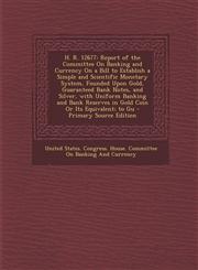 H. R. 12677 Report of the Committee on Banking and Currency on a Bill to Establish a Simple and Scientific Monetary System, Founde,129358360X,9781293583609