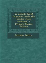 Ye Outside Fools! Glimpses Inside the London Stock Exchange - Primary Source Edition,1294711989,9781294711988