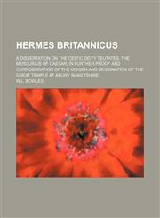 Hermes britannicus; A Dissertation on the Celtic Deity Teutates, the Mercurius of Caesar, in Further proof and corroboration of the origen and designation of the great temple at abury in Wiltshire,1232322164,9781232322160